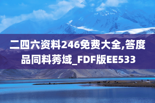 二四六资料246免费大全,答度品同料莠域_FDF版EE533