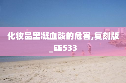 化妆品里凝血酸的危害,复刻版_EE533