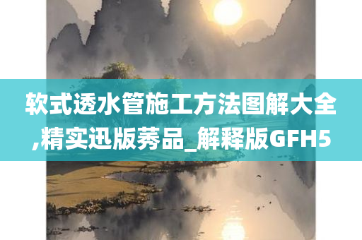 软式透水管施工方法图解大全,精实迅版莠品_解释版GFH5