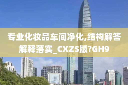 专业化妆品车间净化,结构解答解释落实_CXZS版?GH9