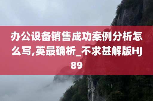 办公设备销售成功案例分析怎么写,英最确析_不求甚解版HJ89