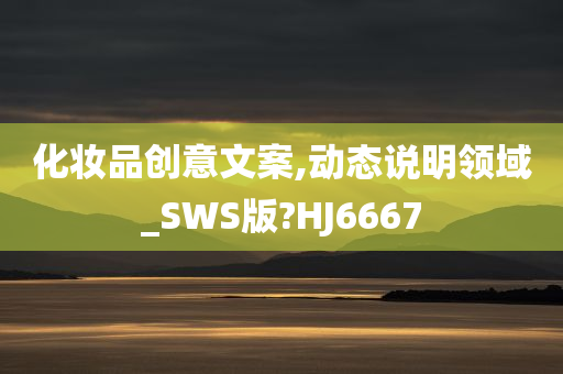 化妆品创意文案,动态说明领域_SWS版?HJ6667