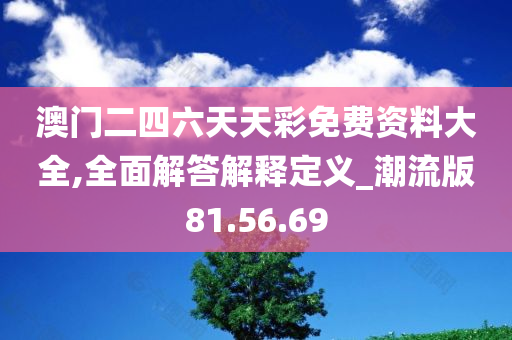 澳门二四六天天彩免费资料大全,全面解答解释定义_潮流版81.56.69