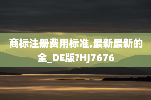 商标注册费用标准,最新最新的全_DE版?HJ7676