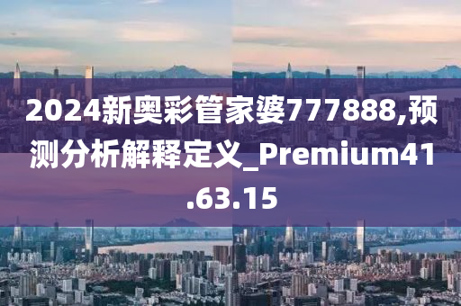 2024新奥彩管家婆777888,预测分析解释定义_Premium41.63.15