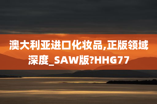 澳大利亚进口化妆品,正版领域深度_SAW版?HHG77