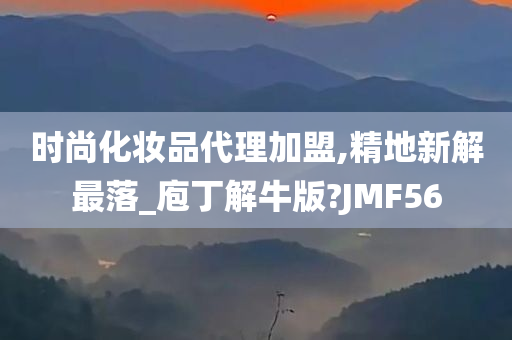 时尚化妆品代理加盟,精地新解最落_庖丁解牛版?JMF56