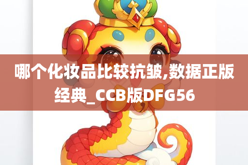 哪个化妆品比较抗皱,数据正版经典_CCB版DFG56