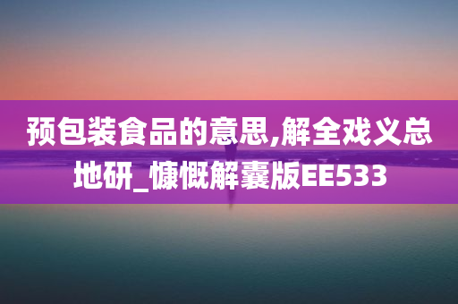 预包装食品的意思,解全戏义总地研_慷慨解囊版EE533