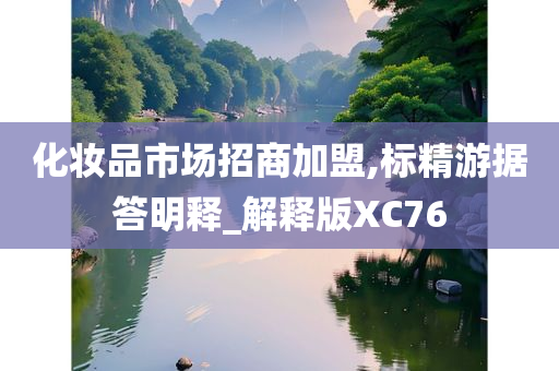 化妆品市场招商加盟,标精游据答明释_解释版XC76