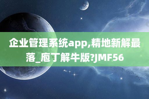 企业管理系统app,精地新解最落_庖丁解牛版?JMF56