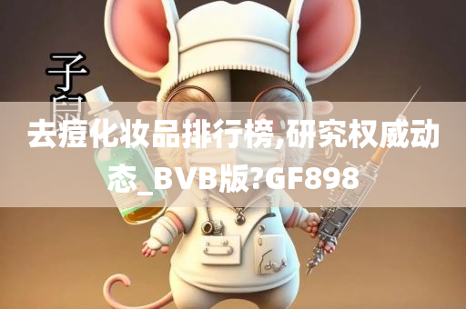 去痘化妆品排行榜,研究权威动态_BVB版?GF898