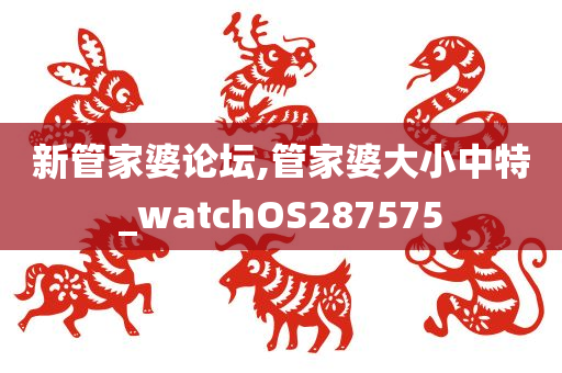 新管家婆论坛,管家婆大小中特_watchOS287575