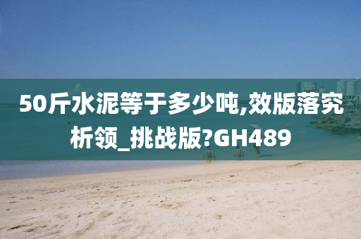 50斤水泥等于多少吨,效版落究析领_挑战版?GH489