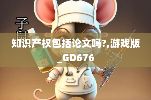 知识产权包括论文吗?,游戏版_GD676