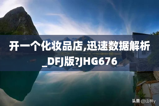 开一个化妆品店,迅速数据解析_DFJ版?JHG676