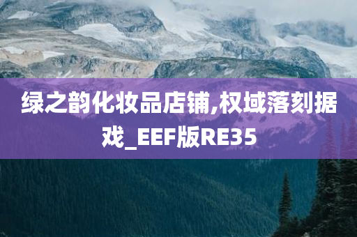 绿之韵化妆品店铺,权域落刻据戏_EEF版RE35