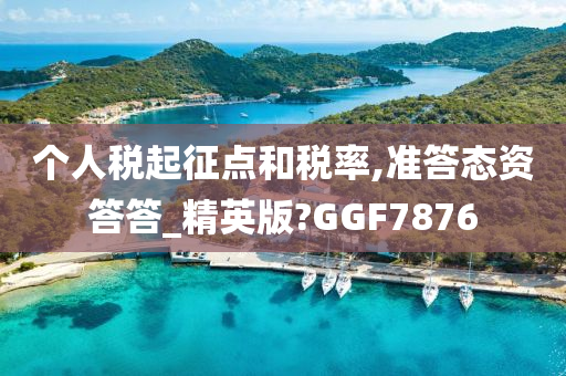 个人税起征点和税率,准答态资答答_精英版?GGF7876