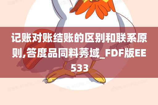 记账对账结账的区别和联系原则,答度品同料莠域_FDF版EE533