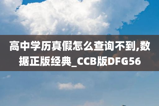 高中学历真假怎么查询不到,数据正版经典_CCB版DFG56