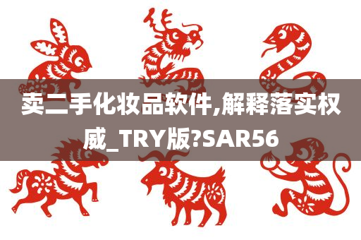 卖二手化妆品软件,解释落实权威_TRY版?SAR56