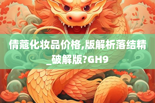 倩蔻化妆品价格,版解析落结精_破解版?GH9