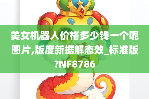 美女机器人价格多少钱一个呢图片,版度新据解态效_标准版?NF8786