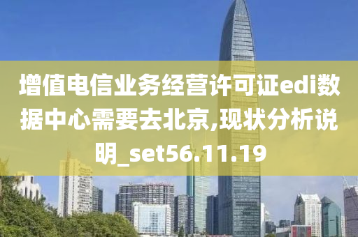 增值电信业务经营许可证edi数据中心需要去北京,现状分析说明_set56.11.19