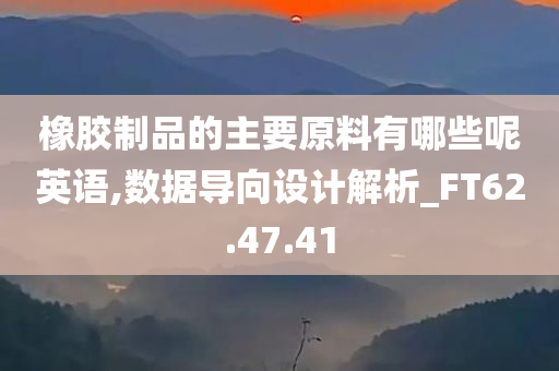 橡胶制品的主要原料有哪些呢英语,数据导向设计解析_FT62.47.41