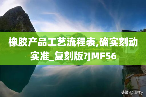 橡胶产品工艺流程表,确实刻动实准_复刻版?JMF56