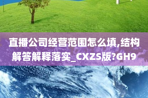 直播公司经营范围怎么填,结构解答解释落实_CXZS版?GH9