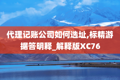 代理记账公司如何选址,标精游据答明释_解释版XC76