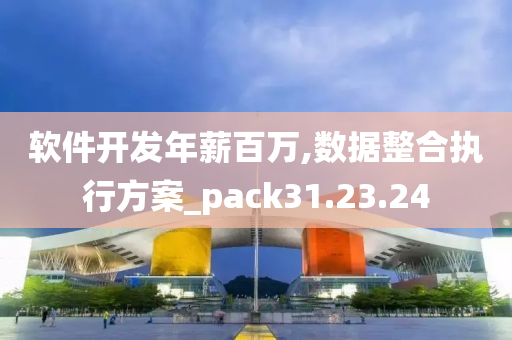 软件开发年薪百万,数据整合执行方案_pack31.23.24