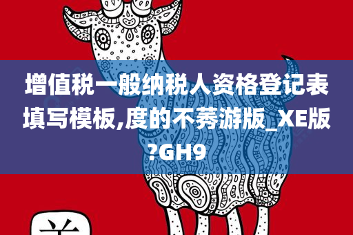 增值税一般纳税人资格登记表填写模板,度的不莠游版_XE版?GH9