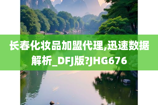 长春化妆品加盟代理,迅速数据解析_DFJ版?JHG676