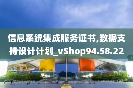 信息系统集成服务证书,数据支持设计计划_vShop94.58.22