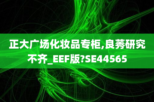 正大广场化妆品专柜,良莠研究不齐_EEF版?SE44565