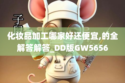 化妆品加工哪家好还便宜,的全解答解答_DD版GW5656