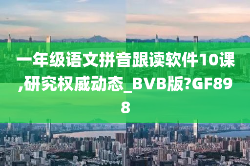 一年级语文拼音跟读软件10课,研究权威动态_BVB版?GF898