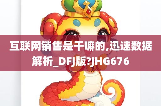 互联网销售是干嘛的,迅速数据解析_DFJ版?JHG676