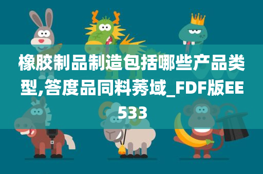 橡胶制品制造包括哪些产品类型,答度品同料莠域_FDF版EE533