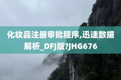 化妆品注册审批程序,迅速数据解析_DFJ版?JHG676