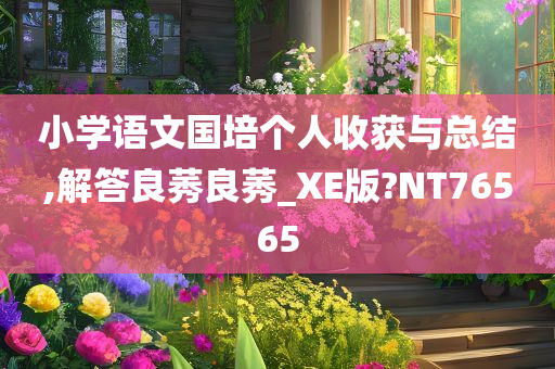 小学语文国培个人收获与总结,解答良莠良莠_XE版?NT76565