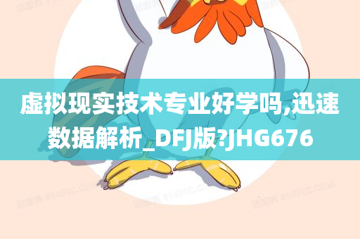 虚拟现实技术专业好学吗,迅速数据解析_DFJ版?JHG676