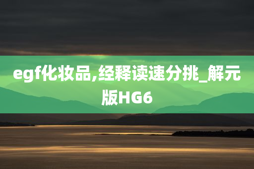 egf化妆品,经释读速分挑_解元版HG6