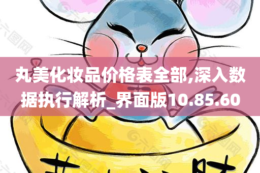 丸美化妆品价格表全部,深入数据执行解析_界面版10.85.60