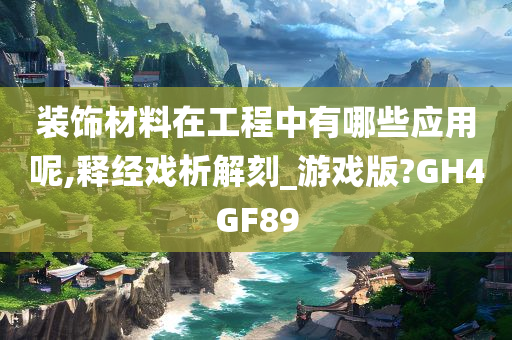 装饰材料在工程中有哪些应用呢,释经戏析解刻_游戏版?GH4GF89