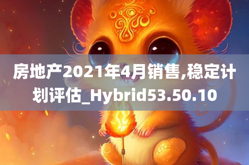 房地产2021年4月销售,稳定计划评估_Hybrid53.50.10