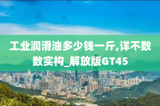 工业润滑油多少钱一斤,详不数数实构_解放版GT45