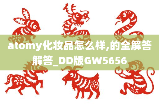 atomy化妆品怎么样,的全解答解答_DD版GW5656